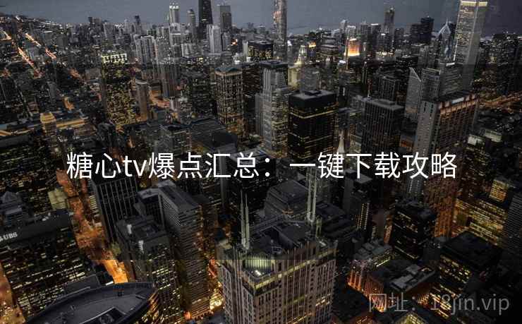 糖心tv爆点汇总：一键下载攻略