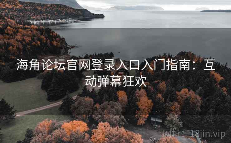 海角论坛官网登录入口入门指南:互动弹幕狂欢 海角论坛官网登录入口入门指南:互动弹幕狂欢
