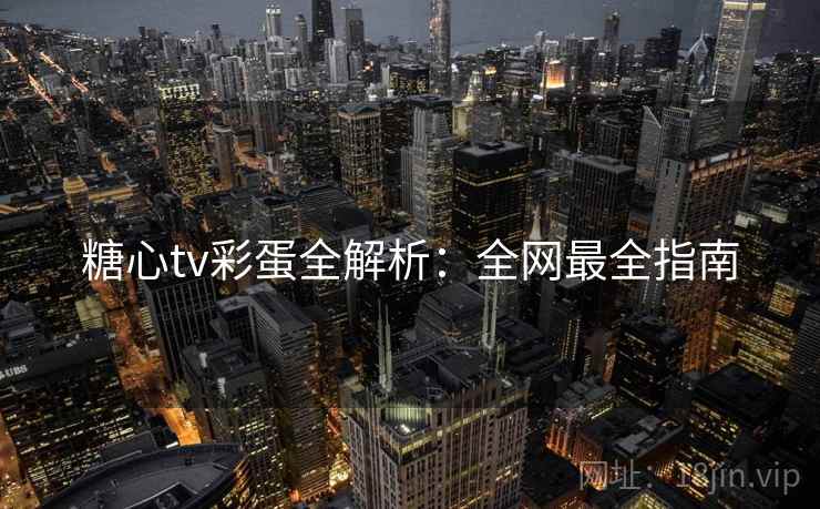 糖心tv彩蛋全解析：全网最全指南