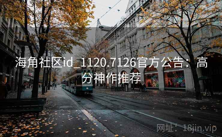 海角社区id_1120.7126官方公告：高分神作推荐