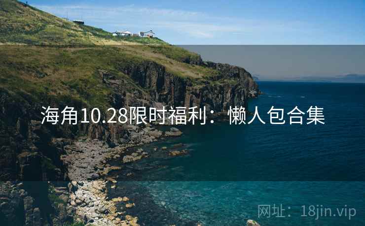 海角10.28限时福利：懒人包合集
