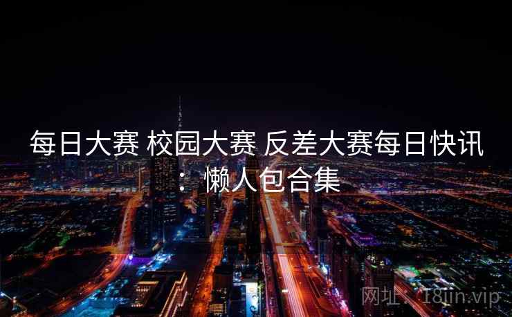 每日大赛 校园大赛 反差大赛每日快讯：懒人包合集