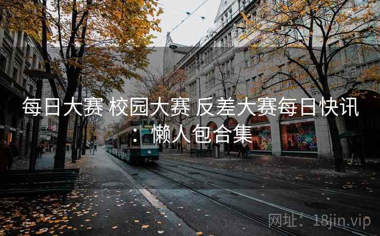 每日大赛 校园大赛 反差大赛每日快讯：懒人包合集