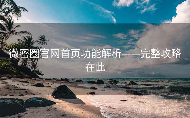 微密圈官网首页功能解析——完整攻略在此